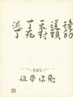 灭了天道后我成了死对头的师妹