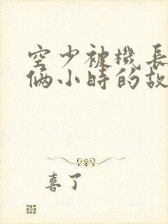 空少被机长狂躁俩小时的故事