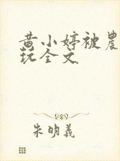 黄小婷被农民工玩全文封面