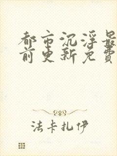 都市沉浮最快超前更新免费封面