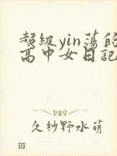 超级yin荡的高中女日记h