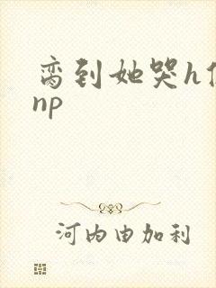 脔到她哭h修仙np