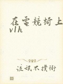 在电竞椅上做1v1h