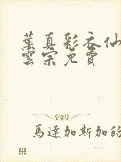 叶真彩衣仙子齐云宗免费