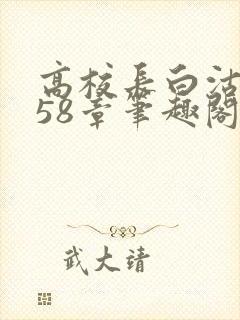 高校长白沽1-58章笔趣阁