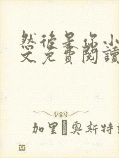 然后是你小说全文免费阅读