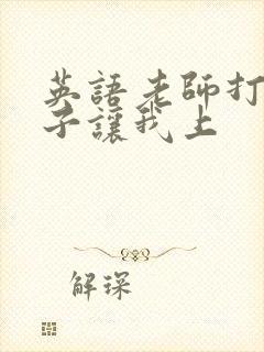 英语老师打开扣子让我上