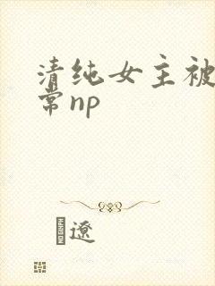 清纯女主被脔日常np封面