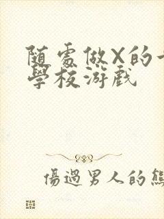 随处做X的世界学校游戏
