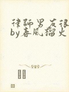 律师男友很难撩by春风榴火