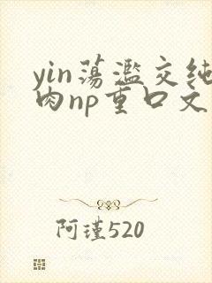 yin荡滥交纯肉np重口文