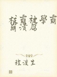 校霸被学霸玩到崩溃腐