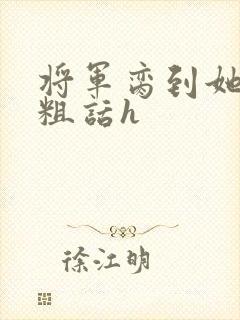 将军脔到她哭h粗话h