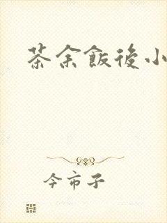 茶余饭后小说