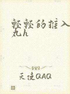 轻轻的推入合欢丸h