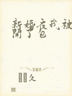 新婚夜我被伴郎开了包