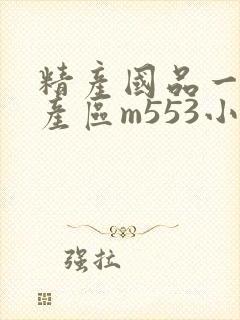 精产国品一二三产区m553小说