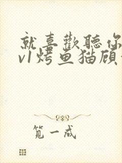 就喜欢听你叫1v1烤鱼猫顾浅浅