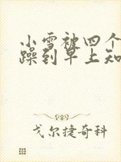 小雪被四个男人躁到早上知乎