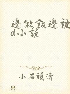 边做饭边被躁bd小说