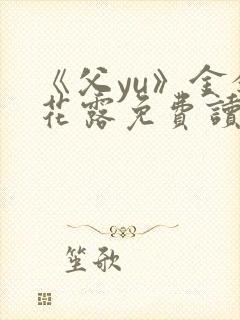 《父yu》金银花露免费读书