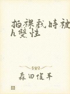 拍裸戏时被c了h双性