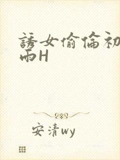 诱女偷伦初尝云雨H