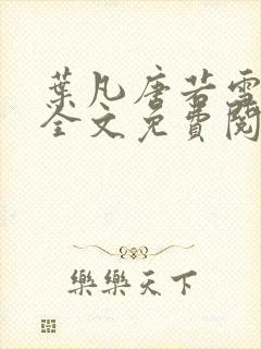 叶凡唐若雪小说全文免费阅读完整版笫3471章