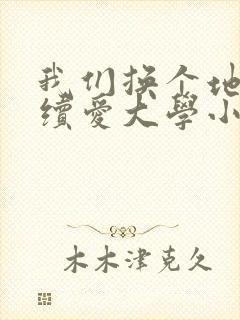我们换个地方继续爱大学小说