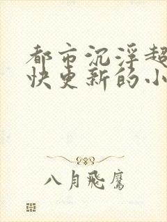 都市沉浮超前超快更新的小说