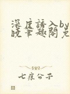 深度诱入by欲晓笔趣阁免费阅读小说封面
