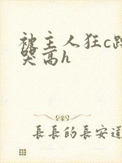 被主人狂c躁到哭高h
