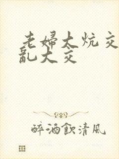 老妇大炕交换配乱大交