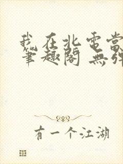我在北电当教兽笔趣阁 无弹窗