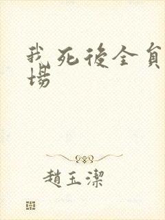 我死后全员火葬场