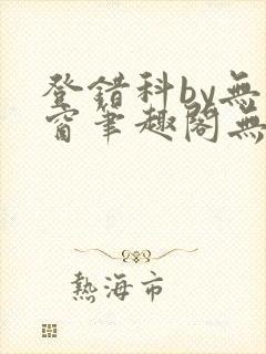 登错科by无弹窗笔趣阁无弹窗封面