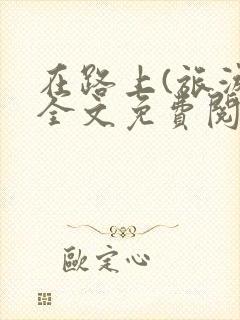 在路上(旅游)全文免费阅读笔趣阁