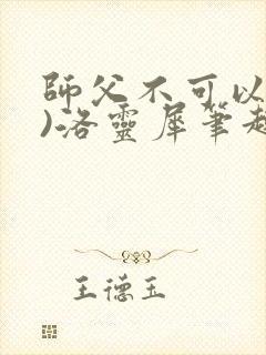 师父不可以(限)洛灵犀笔趣阁无弹窗