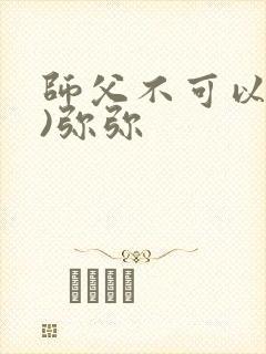 师父不可以(限)弥弥