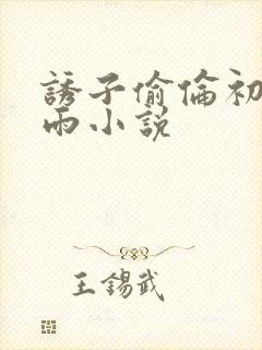 诱子偷伦初尝云雨小说