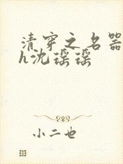 清穿之名器尤物h沈瑶瑶