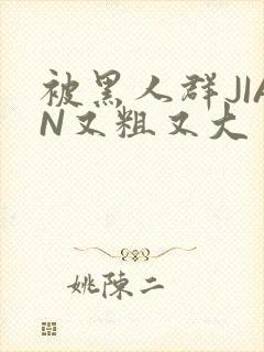 被黑人群JIAN又粗又大封面