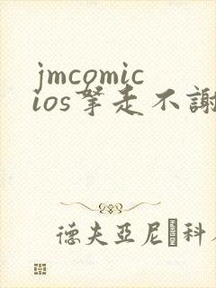 jmcomicios拿走不谢