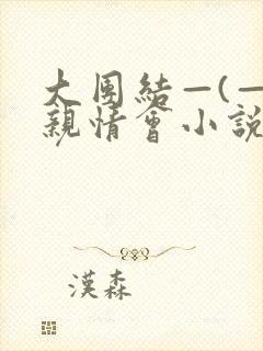 大团结—(—)亲情会小说