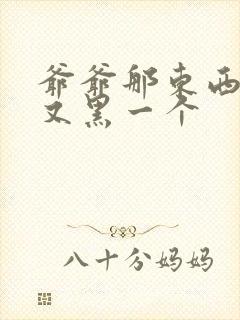 爷爷那东西又大又黑一个封面