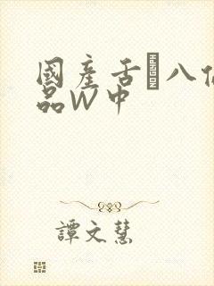 国产舌乚八伦偷品W中