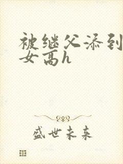 被继父添到哭h女高h