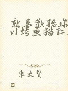 就喜欢听你叫1v1烤鱼猫许薇