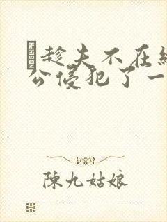 巜趁夫不在给给公侵犯了一天