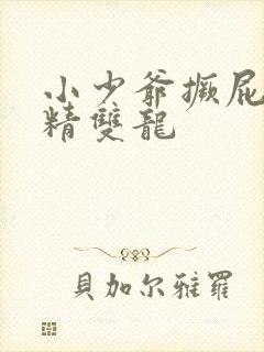 小少爷撅屁股授精双龙